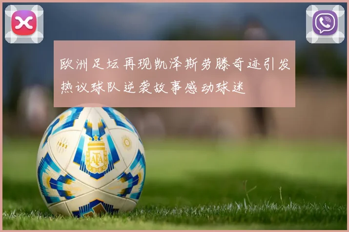 欧洲足坛再现凯泽斯劳滕奇迹引发热议球队逆袭故事感动球迷