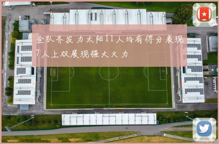 全队齐发力太阳11人均有得分表现7人上双展现强大火力