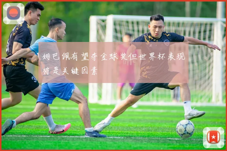 姆巴佩有望夺金球奖但世界杯表现将是关键因素