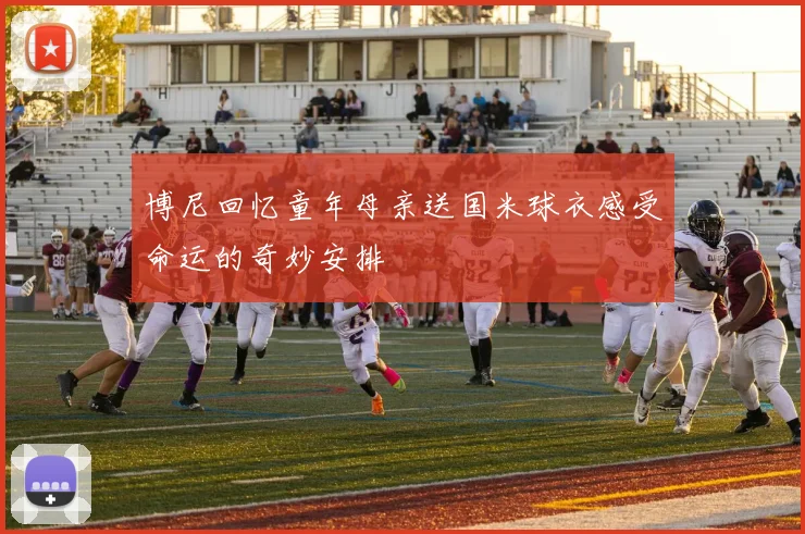 博尼回忆童年母亲送国米球衣感受命运的奇妙安排