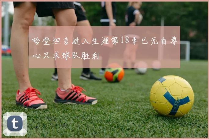 哈登坦言进入生涯第18季已无自尊心只求球队胜利