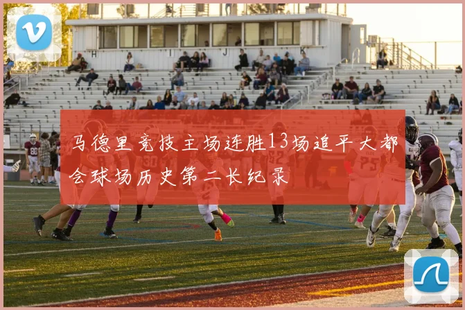 马德里竞技主场连胜13场追平大都会球场历史第二长纪录