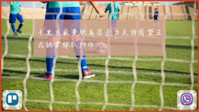 卡里克获曼联高层全力支持有望正式执掌球队帅印